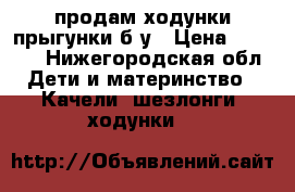 продам ходунки-прыгунки б/у › Цена ­ 3 000 - Нижегородская обл. Дети и материнство » Качели, шезлонги, ходунки   